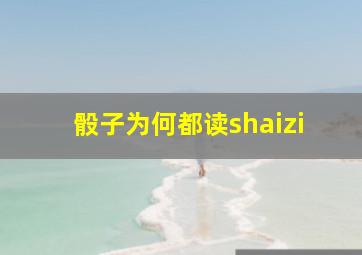 骰子为何都读shaizi