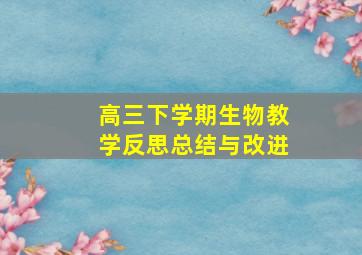 高三下学期生物教学反思总结与改进