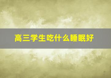 高三学生吃什么睡眠好