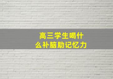 高三学生喝什么补脑助记忆力