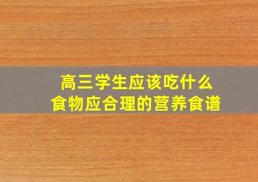 高三学生应该吃什么食物应合理的营养食谱