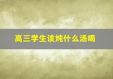 高三学生该炖什么汤喝