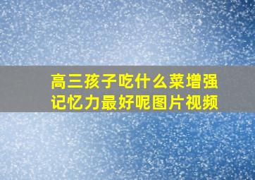 高三孩子吃什么菜增强记忆力最好呢图片视频