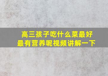 高三孩子吃什么菜最好最有营养呢视频讲解一下