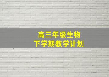 高三年级生物下学期教学计划