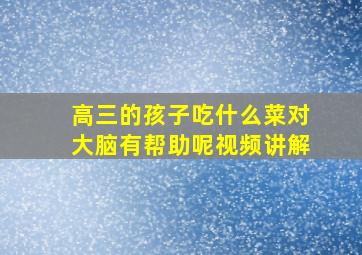 高三的孩子吃什么菜对大脑有帮助呢视频讲解