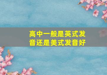 高中一般是英式发音还是美式发音好