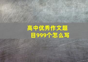 高中优秀作文题目999个怎么写