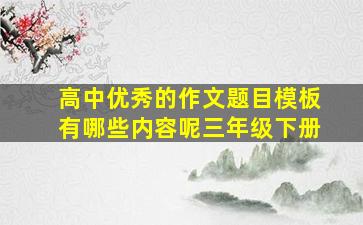 高中优秀的作文题目模板有哪些内容呢三年级下册