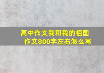 高中作文我和我的祖国作文800字左右怎么写