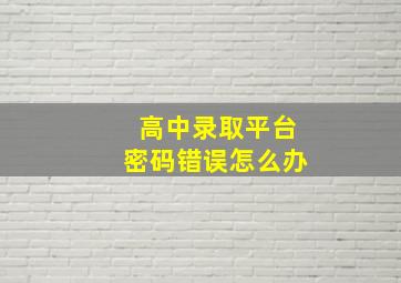 高中录取平台密码错误怎么办