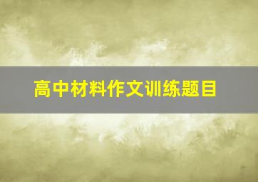 高中材料作文训练题目