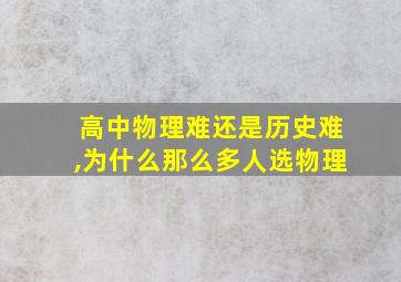 高中物理难还是历史难,为什么那么多人选物理