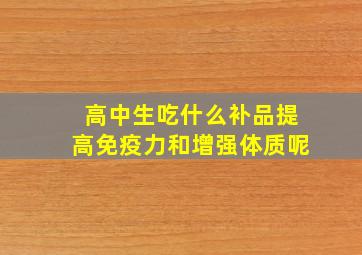 高中生吃什么补品提高免疫力和增强体质呢