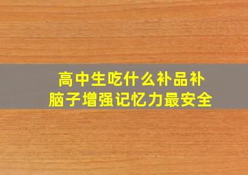 高中生吃什么补品补脑子增强记忆力最安全