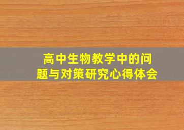 高中生物教学中的问题与对策研究心得体会