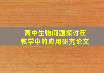 高中生物问题探讨在教学中的应用研究论文