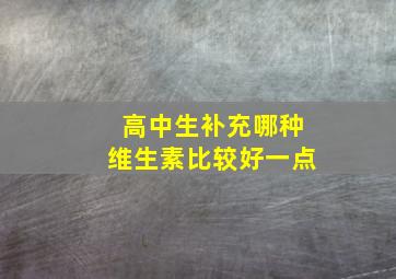 高中生补充哪种维生素比较好一点