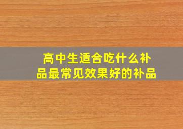 高中生适合吃什么补品最常见效果好的补品