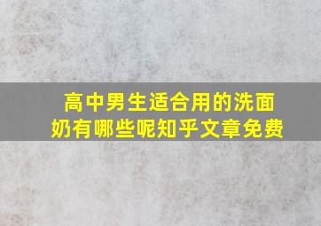 高中男生适合用的洗面奶有哪些呢知乎文章免费