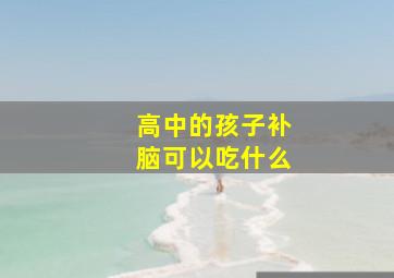 高中的孩子补脑可以吃什么