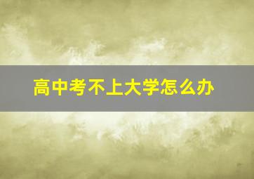 高中考不上大学怎么办