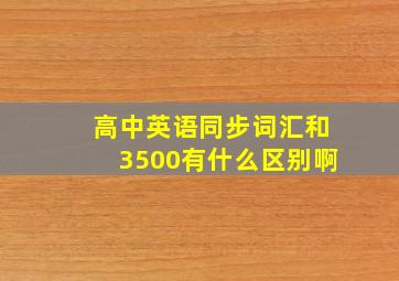 高中英语同步词汇和3500有什么区别啊