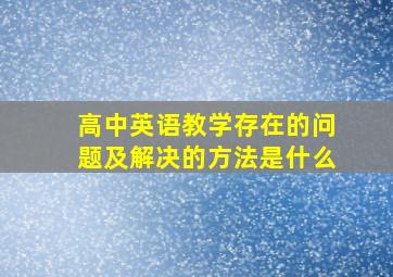 高中英语教学存在的问题及解决的方法是什么