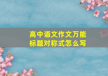 高中语文作文万能标题对称式怎么写