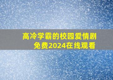 高冷学霸的校园爱情剧免费2024在线观看