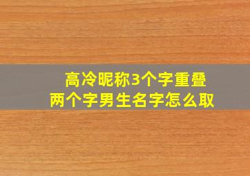 高冷昵称3个字重叠两个字男生名字怎么取