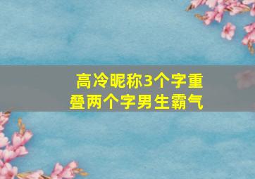 高冷昵称3个字重叠两个字男生霸气