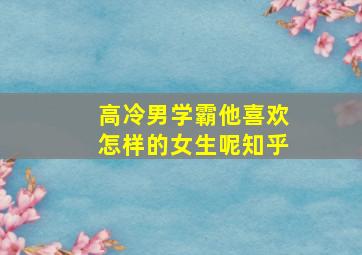 高冷男学霸他喜欢怎样的女生呢知乎