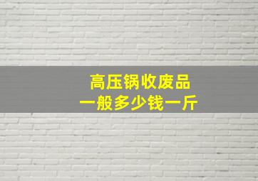 高压锅收废品一般多少钱一斤