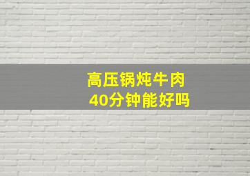 高压锅炖牛肉40分钟能好吗