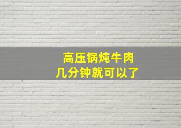 高压锅炖牛肉几分钟就可以了