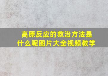 高原反应的救治方法是什么呢图片大全视频教学