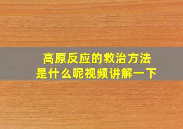 高原反应的救治方法是什么呢视频讲解一下