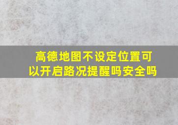 高德地图不设定位置可以开启路况提醒吗安全吗