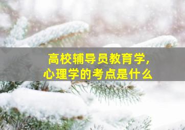 高校辅导员教育学,心理学的考点是什么