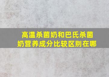 高温杀菌奶和巴氏杀菌奶营养成分比较区别在哪