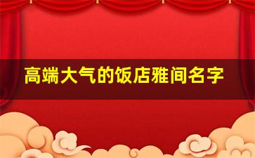 高端大气的饭店雅间名字