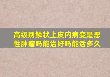 高级别鳞状上皮内病变是恶性肿瘤吗能治好吗能活多久