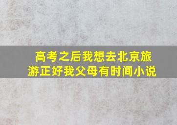 高考之后我想去北京旅游正好我父母有时间小说