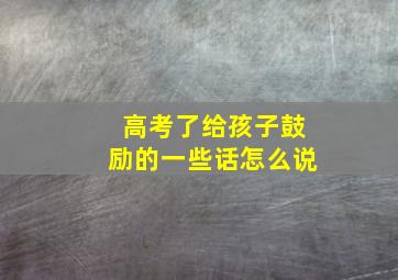 高考了给孩子鼓励的一些话怎么说