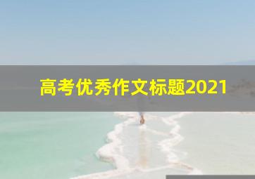 高考优秀作文标题2021