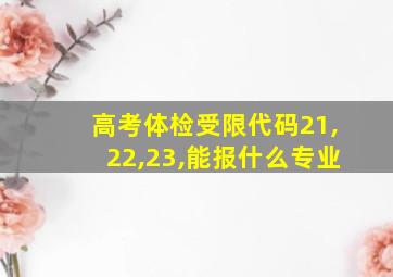 高考体检受限代码21,22,23,能报什么专业