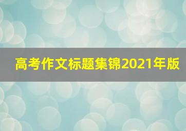 高考作文标题集锦2021年版