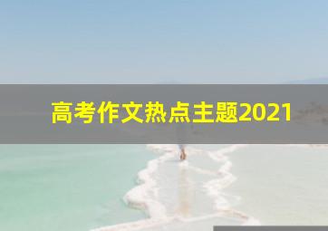 高考作文热点主题2021