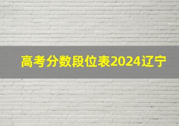 高考分数段位表2024辽宁